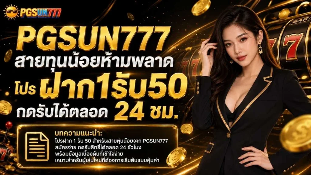 PGSUN777 สายทุนน้อยห้ามพลาด โปร ฝาก1รับ50 กดรับได้ตลอด 24 ชม.