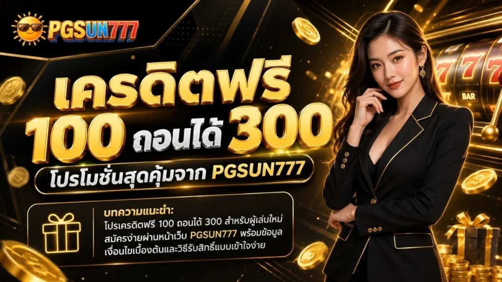เครดิตฟรี 100 ถอนได้ 300 โปรโมชั่นสุดคุ้มจาก PGSUN777